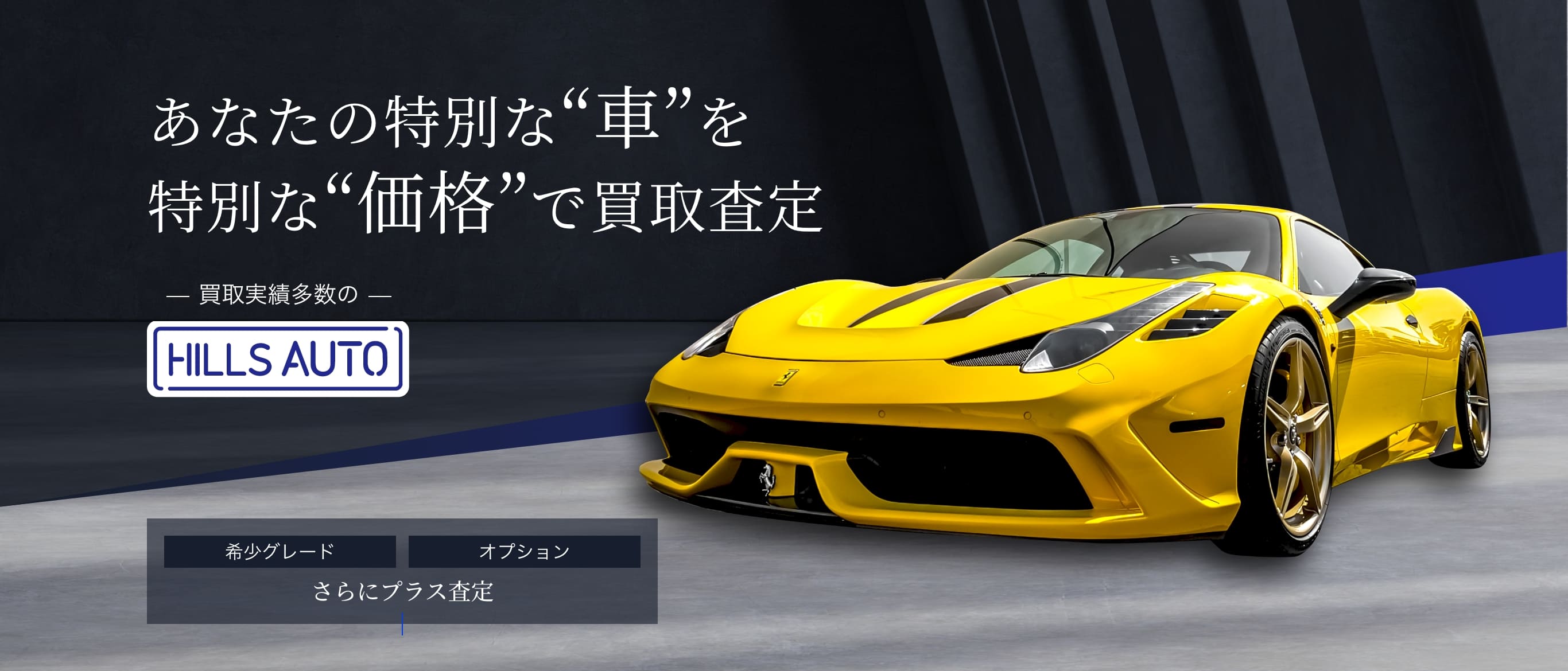 あなたの特別な“車”を特別な“価格”で買取査定　買取実績多数のHILLS AUTO　希少グレード/オプション、さらにプラス査定