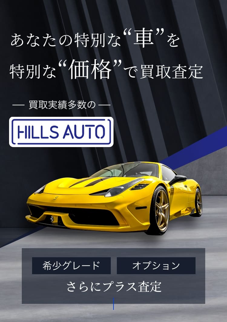 あなたの特別な“車”を特別な“価格”で買取査定　買取実績多数のHILLS AUTO　希少グレード/オプション、さらにプラス査定